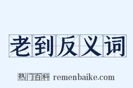 老到反义词是什么意思的图片